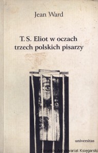 T. S. Eliot w oczach trzech polskich pisarzy / Jean Ward 