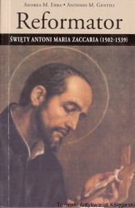 Reformator Święty Antoni Maria Zaccaria (1502-1539) / Andrea M. Erba, Antonio M. Gentili