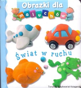 Obrazki dla maluszków : Świat w ruchu / Praca zbiorowa 