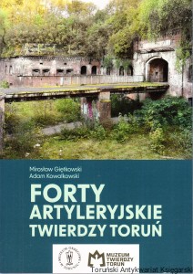 Forty artyleryjskie twierdzy Toruń / Mirosław Giętkowski, Adam Kowalkowski