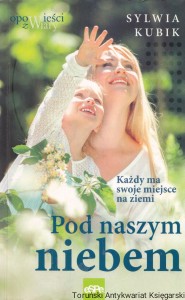 Pod naszym niebem : Każdy ma swoje miejsce na ziemi / Sylwia Kubik
