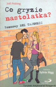 Co gryzie nastolatka? : Rozmowy bez tajemnic / Joel Pralong