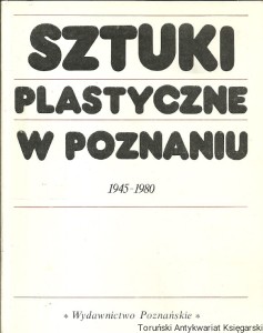 Sztuki plastyczne w Poznaniu 1945-1980 / Teresa Kostyrko (red.)