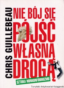 Nie bój się pójść własną drogą : Sztuka nonkonformizmu / Chris Guillebeau