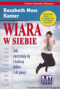 Wiara w siebie : Jak zaczynają się i kończą dobre i złe passy / Rosabeth Moss Kanter
