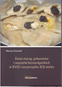 Świat rzeczy, pokarmów i napojów bernardyńskich w XVIII i na początku XIX wieku / Maciej Stawiski