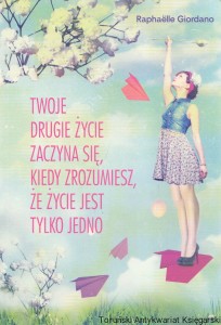 Twoje drugie życie zaczyna się, kiedy zrozumiesz, że życie jest tylko jedno / Raphaëlle Giordano