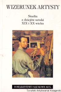 Wizerunek artysty : Studia z dziejów sztuki XIX i XX wieku / Małgorzata Kitowska-Łysiak, Piotr Kosiewski (red.) 