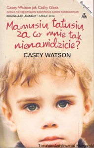 Mamusiu, tatusiu za co mnie tak nienawidzicie? / Casey Watson
