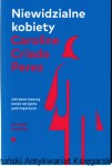 Niewidzialne kobiety. Jak dane tworzą świat skrojony pod mężczyzn / Caroline Criado Perez