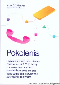 Pokolenia. Prawdziwe różnice między pokoleniami X, Y, Z, baby boomersami i cichym pokoleniem oraz co one oznaczają dla przyszłości zachodniego świata / Jean M. Twenge