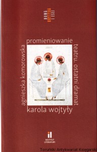 Promieniowanie teatru : ostatni dramat Karola Wojtyły jako wyzwanie interpretacyjne i inscenizacyjne / Agnieszka Komorowska