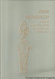 Gdańsk Średniowieczny w świetle najnowszych badań archeologicznych i historycznych / Praca zbiorowa 