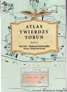 Atlas Twierdzy Toruń Zeszyt 15 Fort VII - Tadeusz Kościuszko (Fort IV - Friedrich der Grosse) / Lech Narębski, Marcin Orłowski, Marcin Wichrowski