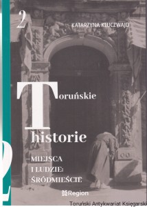 Toruńskie historie - miejsca i ludzie: Śródmieście Tom 2 / Katarzyna Kluczwajd