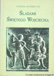 Śladami Świętego Wojciecha na tysiąclecie męczeństwa (997-1997) / O. Michał Machejek OCD