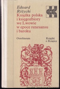 Książka polska i księgozbiory we Lwowie w epoce renesansu i baroku / Edward Różycki [Seria Książki o Książce]