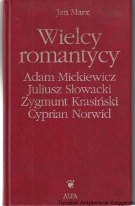 Wielcy romantycy Adam Mickiewicz, Juliusz Słowacki, Zygmunt Krasiński, Cyprian Norwid Tom I / Jan Marx