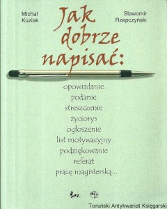 Jak dobrze napisać : Opowiadanie, podanie, streszczenie, życiorys, ogłoszenie, list motywacyjny, podziękowanie, referat, pracę magisterską / Michał Kuziak, Sławomir Rzepczyński
