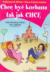 Chcę być kochana tak jak chcę : Rozmowy terapeutyczne / Katarzyna Miller, Ewa Konarowska 
