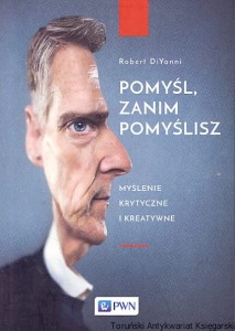Pomyśl, zanim pomyślisz : Myślenie krytyczne i kreatywne / Robert DiYanni 