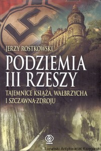 Podziemia III Rzeszy : Tajemnice Książa, Wałbrzycha i Szczawna-Zdroju / Jerzy Rostkowski 