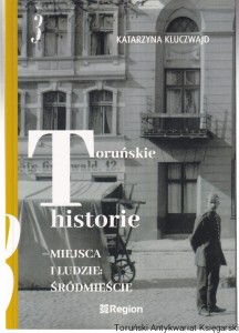 Toruńskie historie - miejsca i ludzie: Śródmieście Tom 3 / Katarzyna Kluczwajd