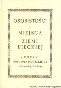 Osobistości i miejsca Ziemi Bieckiej w poezyi Wacława Potockiego Podstarościego Bieckiego / Andrzej Ćmiech (oprac.)