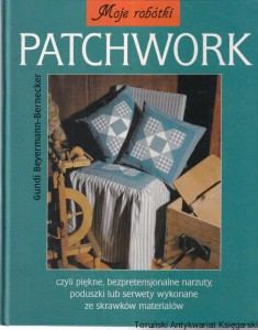 Patchwork czyli piękne, bezpretensjonalne narzuty, poduszki lub serwety wykonane ze skrawków materiałów / Gundi Beyermann-Bernecker
