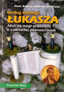 Według świętego Łukasza : Abyś się mógł przekonać o całkowitej pewności nauka / Piotr Roman Gryziec OFMConv