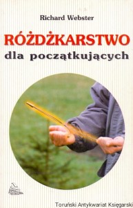 Różdżkarstwo dla początkujących : sztuka odnajdywania wody, skarbów, złota, ropy, zabytków / Richard Webster 