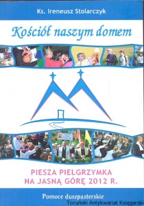  Kościół naszym domem : Piesza pielgrzymka na Jasną Górę 2012 r. / Ks. Ireneusz Stolarczyk 