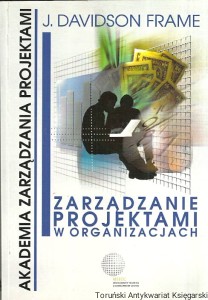 Zarządzanie projektami w organizacjach : Czyli jak sprostać wymaganiom klienta na czas, nie przekraczając budżetu / J. Davidson Frame 