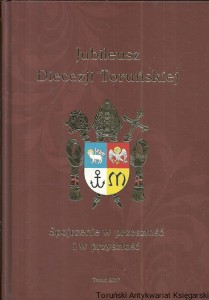 Jubileusz Diecezji Toruńskiej : Spojrzenie w przeszłość i w przyszłość / Waldemar Rozynkowski, Paweł Borowski (red.)