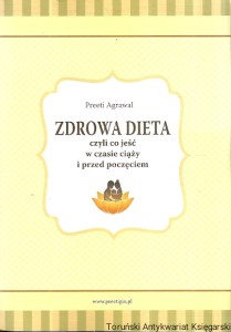 Zdrowa dieta czyli co zjeść w czasie ciąży i przed poczęciem / Preeti Agrawal
