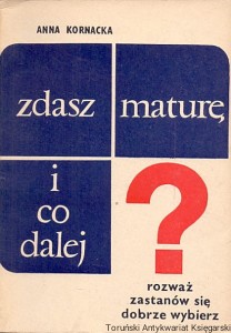 Zdasz maturę i co dalej : Rozważ, zastanów się, dobrze wybierz / Anna Kornacka 