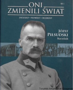 Józef Piłsudski Naczelnik Oni zmienili świat nr 1 : Dyktatorzy – Przywódcy – Wizjonerzy / Tomasz Bohun