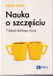 Nauka o szczęściu : 7 lekcji dobrego życia / Bruce Hood