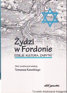 Żydzi w Fordonie : dzieje, kultura, zabytki / zbiór studiów pod redakcją Tomasza Kawskiego (wydanie trzecie, uzupełnione 2019)