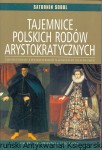 Tajemnice polskich rodów arystokratycznych : Najpotężniejsze z polskich rodów magnackich i szlacheckich / Saturnin Sobol