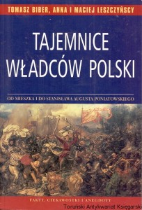 Tajemnice władców Polski : Od Mieszka i do Stanisława Augusta Poniatowskiego / Tomasz Biber, Anna i Maciej Leszczyńscy  