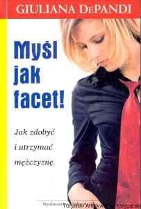 Myśl jak facet : Jak zdobyć i utrzymać mężczyznę / Giuliana Depandi 