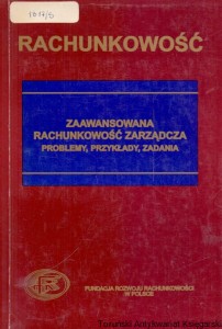 Rachunkowość : Zaawansowana rachunkowość zarządcza problemy, przykłady, zadania / Alicja Jarugowa, Anna Szychta (red.)