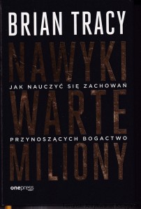 Nawyki warte miliony : Jak nauczyć się zachowań przynoszących bogactwo / Brian Tracy