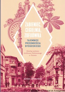 Żabieniec, Cegielnia, Zofijówka : tajemnice Przedmieścia Bydgoskiego : katalog wystawy Archiwum Państwowego w Toruniu / Mateusz Superczyński