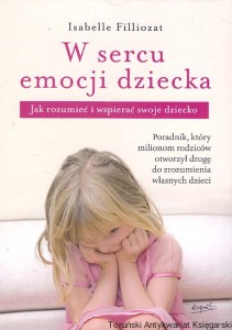 W sercu emocji dziecka : jak rozumieć i wspierać swoje dziecko / Isabelle Filliozat 