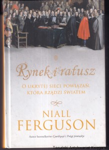 Rynek i ratusz: O ukrytej sieci powiązań, która rządzi światem / Niall Ferguson