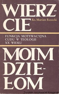 Wierzcie moim dziełom : Funkcja motywacyjna cudu w teologii XX wieku / Ks. Marian Rusecki 