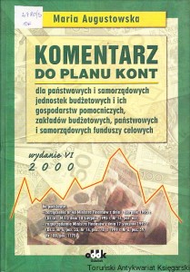 Komentarz do planu kont : dla państwowych i samorządowych jednostek budżetowych i ich gospodarstw pomocniczych, zakładów budżetowych, państwowych i samorządowych funduszy celowych / Maria Augustowska