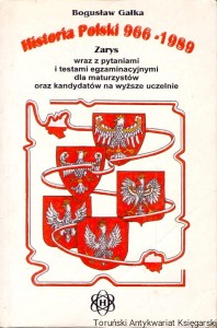 Historia Polski 966-1989 : Zarys wraz z pytaniami i testami egzaminacyjnymi dla maturzystów oraz kandydatów na wyższe uczelnie / Bogusław Gałka 
